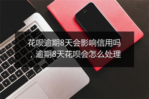 花呗逾期8天会影响信用吗,逾期8天花呗会怎么处理