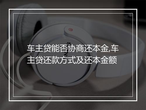 车主贷能否协商还本金,车主贷还款方式及还本金额