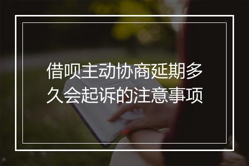借呗主动协商延期多久会起诉的注意事项