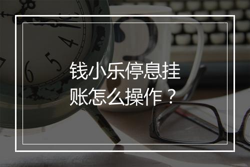 钱小乐停息挂账怎么操作?