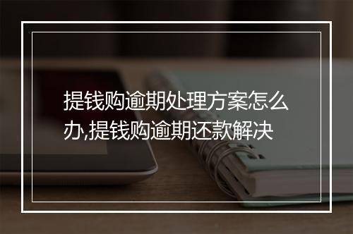 提钱购逾期处理方案怎么办,提钱购逾期还款解决
