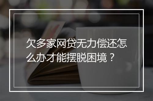 欠多家网贷无力偿还怎么办才能摆脱困境?