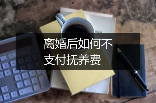 离婚后如何不支付抚养费