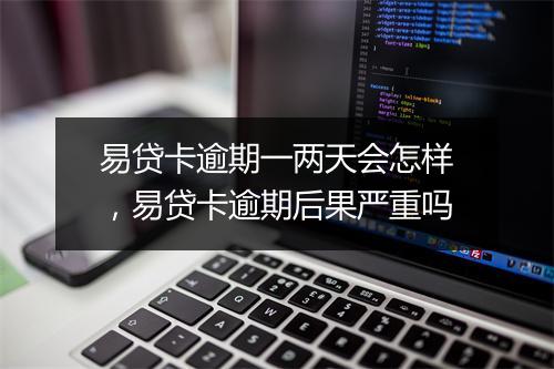 易贷卡逾期一两天会怎样,易贷卡逾期后果严重吗