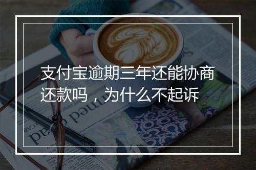 支付宝逾期三年还能协商还款吗,为什么不起诉
