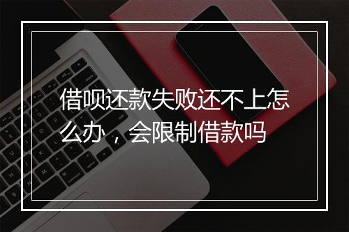 借呗还款失败还不上怎么办,会限制借款吗