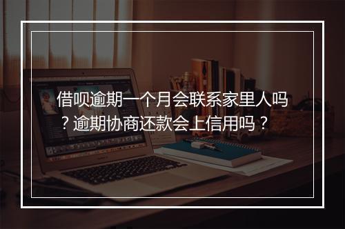 借呗逾期一个月会联系家里人吗?逾期协商还款会上信用吗?