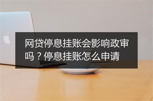 网贷停息挂账会影响政审吗?停息挂账怎么申请