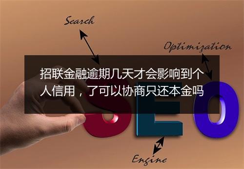 招联金融逾期几天才会影响到个人信用,了可以协商只还本金吗