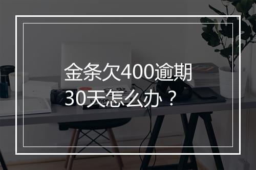 金条欠400逾期30天怎么办?