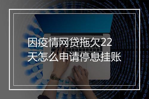 因疫情网贷拖欠22天怎么申请停息挂账