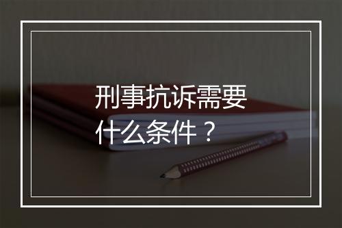 刑事抗诉需要什么条件?