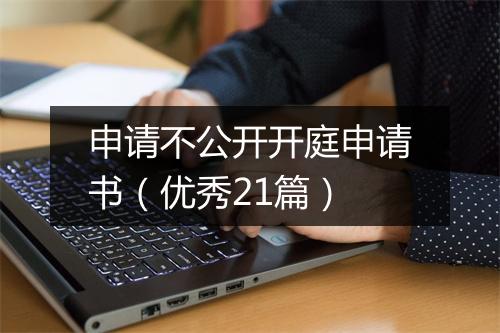 申请不公开开庭申请书(优秀21篇)