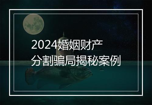 2024婚姻财产分割骗局揭秘案例