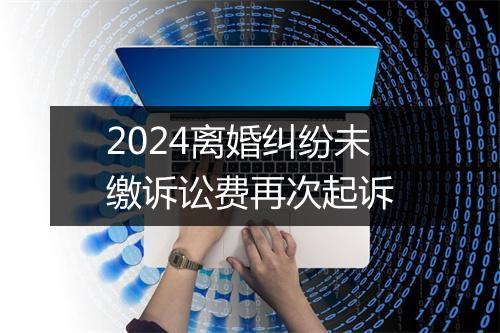 2024离婚纠纷未缴诉讼费再次起诉