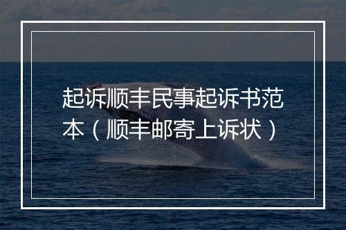 起诉顺丰民事起诉书范本(顺丰邮寄上诉状)