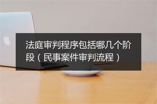 法庭审判程序包括哪几个阶段(民事案件审判流程)