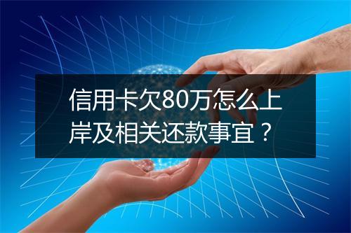 信用卡欠80万怎么上岸及相关还款事宜?
