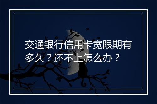 交通银行信用卡宽限期有多久?还不上怎么办?