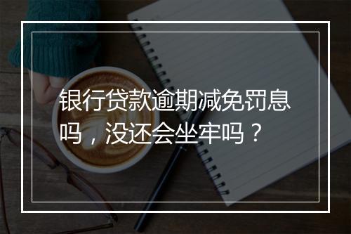 银行贷款逾期减免罚息吗,没还会坐牢吗?