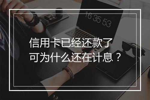 信用卡已经还款了 可为什么还在计息?