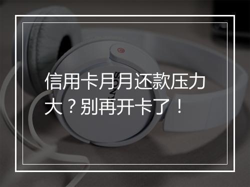 信用卡月月还款压力大?别再开卡了!