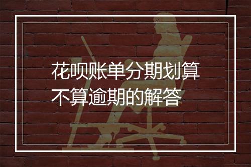 花呗账单分期划算不算逾期的解答