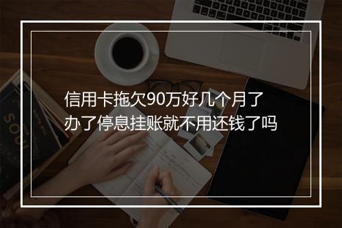 信用卡拖欠90万好几个月了办了停息挂账就不用还钱了吗