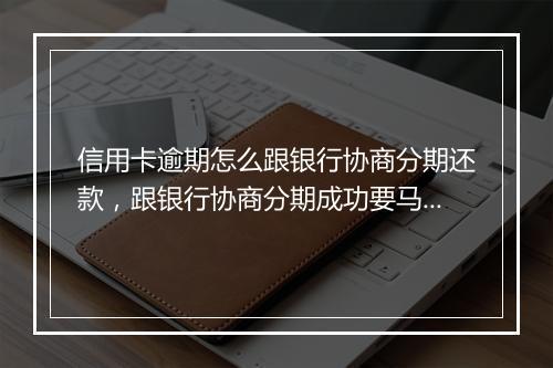 信用卡逾期怎么跟银行协商分期还款,跟银行协商分期成功要马上还一期吗