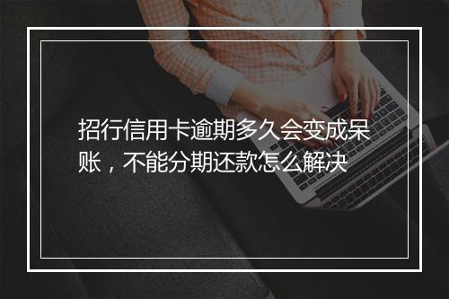 招行信用卡逾期多久会变成呆账,不能分期还款怎么解决