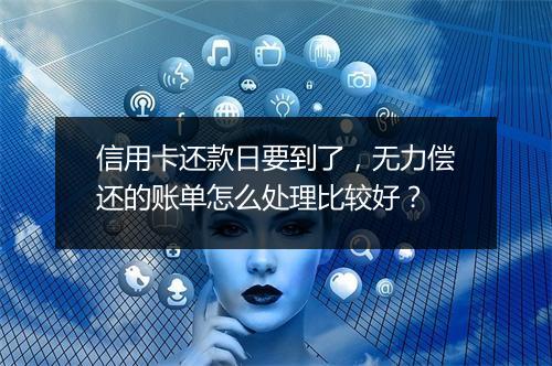 信用卡还款日要到了,无力偿还的账单怎么处理比较好?