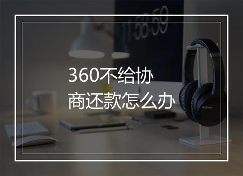 360不给协商还款怎么办