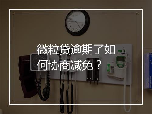 微粒贷逾期了如何协商减免?