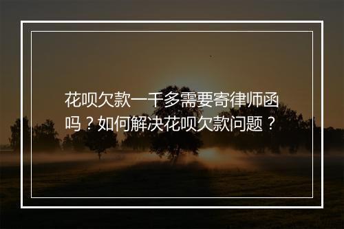 花呗欠款一千多需要寄律师函吗?如何解决花呗欠款问题?