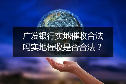 广发银行实地催收合法吗实地催收是否合法?
