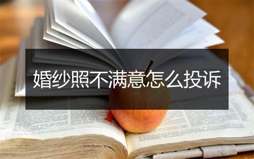 婚纱照不满意怎么投诉