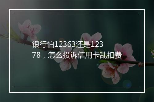 银行怕12363还是12378,怎么投诉信用卡乱扣费
