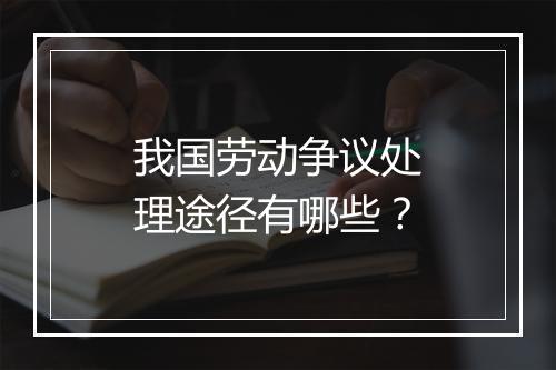 我国劳动争议处理途径有哪些?