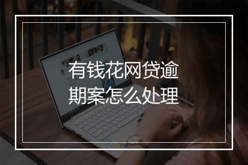有钱花网贷逾期案怎么处理