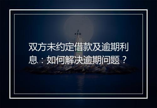 双方未约定借款及逾期利息:如何解决逾期问题?