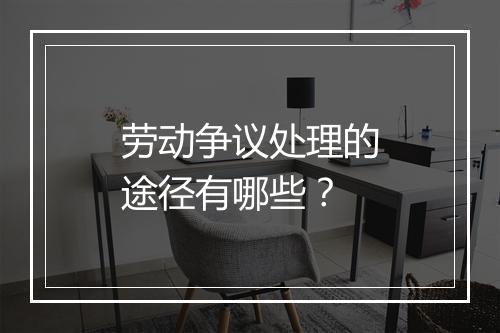 劳动争议处理的途径有哪些?