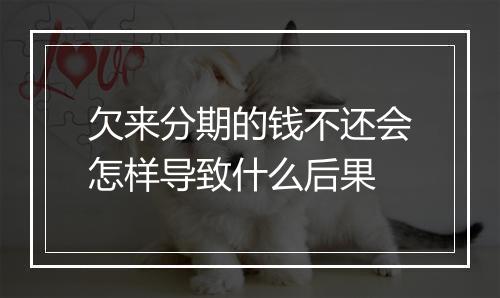 欠来分期的钱不还会怎样导致什么后果