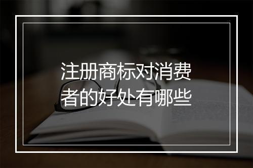注册商标对消费者的好处有哪些