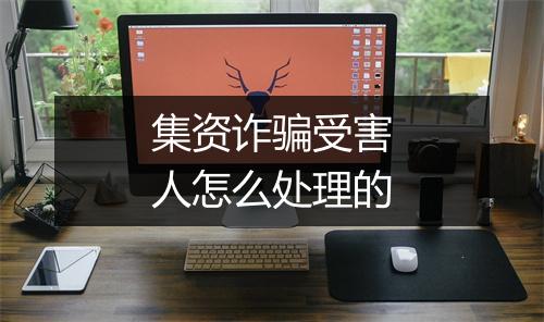 集资诈骗受害人怎么处理的