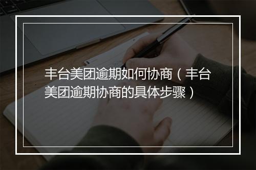 丰台美团逾期如何协商(丰台美团逾期协商的具体步骤)