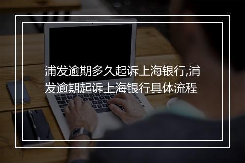 浦发逾期多久起诉上海银行,浦发逾期起诉上海银行具体流程