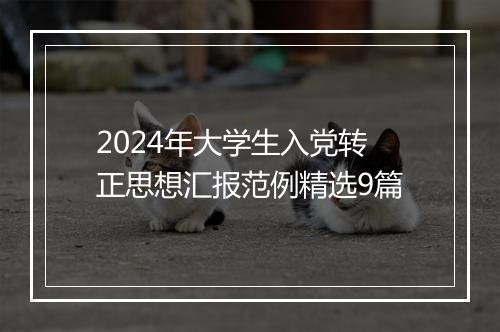 2024年大学生入党转正思想汇报范例精选9篇