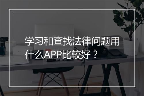 学习和查找法律问题用什么APP比较好?