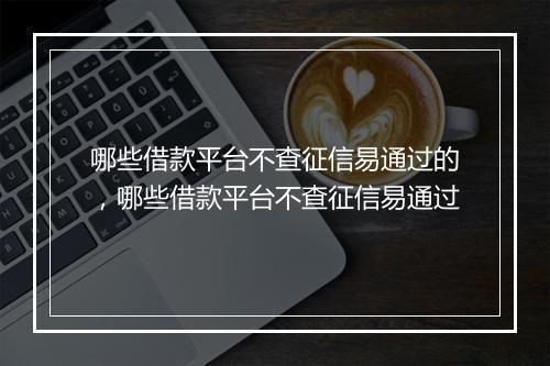 哪些借款平台不查征信易通过的,哪些借款平台不查征信易通过