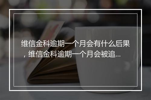 维信金科逾期一个月会有什么后果,维信金科逾期一个月会被追责吗